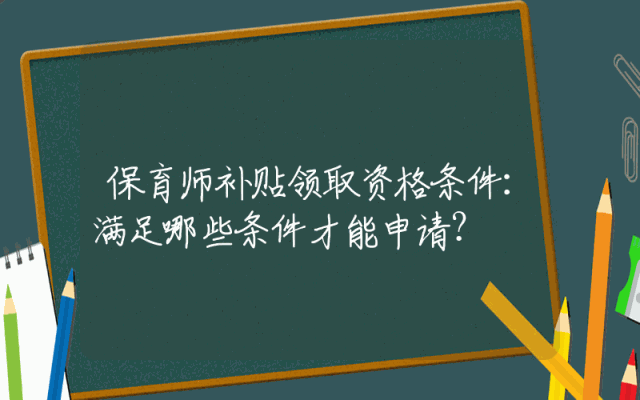 保育师补贴领取资格条件：满足哪些条件才能申请？