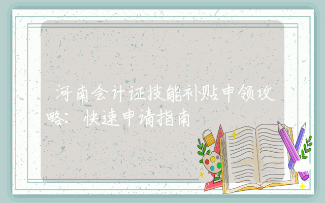 河南会计证技能补贴申领攻略：快速申请指南