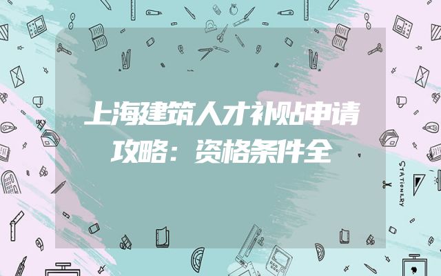 上海建筑人才补贴申请攻略：资格条件全