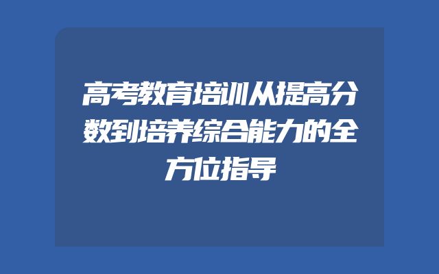 高考教育培训从提高分数到培养综合能力的全方位指导