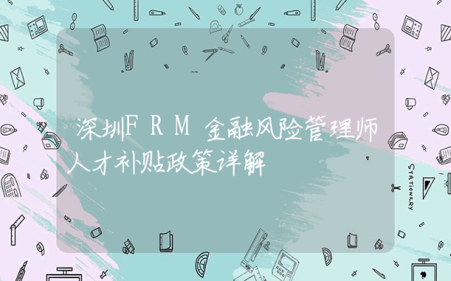 深圳FRM金融风险管理师人才补贴政策详解
