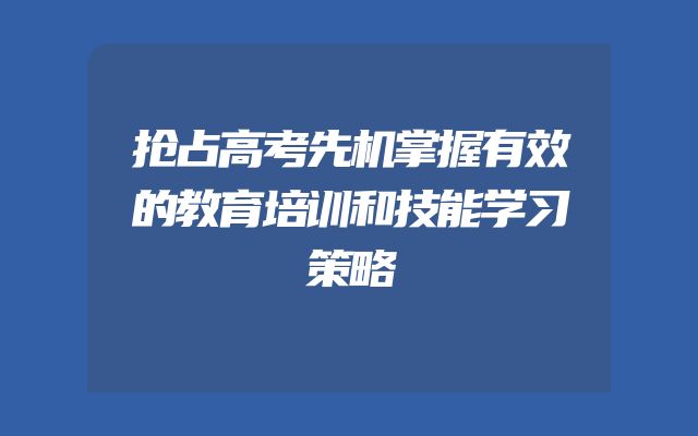 抢占高考先机掌握有效的教育培训和技能学习策略