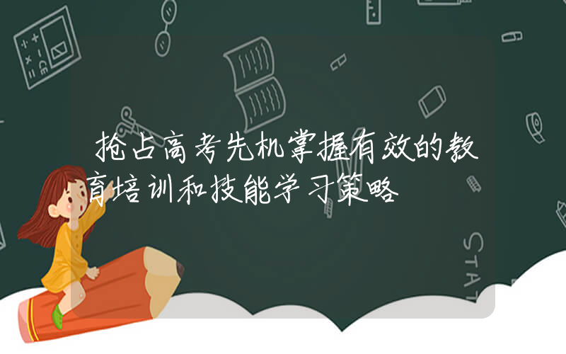 抢占高考先机掌握有效的教育培训和技能学习策略