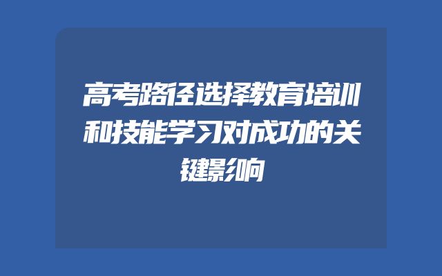 高考路径选择教育培训和技能学习对成功的关键影响