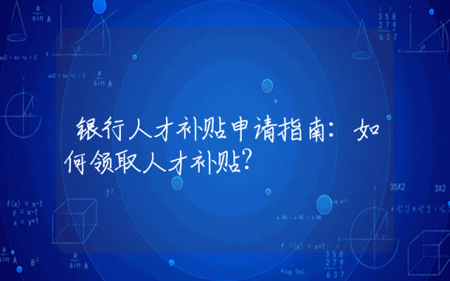 银行人才补贴申请指南：如何领取人才补贴？
