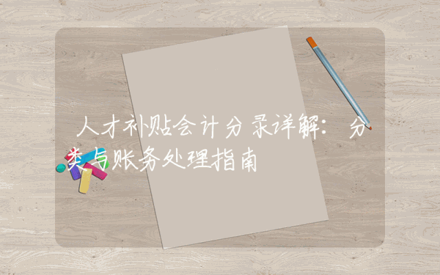 人才补贴会计分录详解：分类与账务处理指南