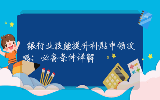 银行业技能提升补贴申领攻略：必备条件详解