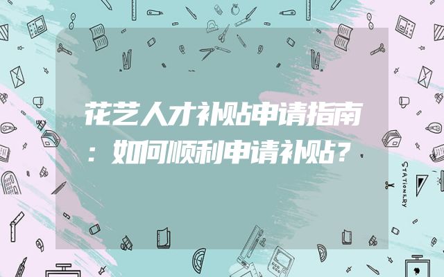 花艺人才补贴申请指南：如何顺利申请补贴？