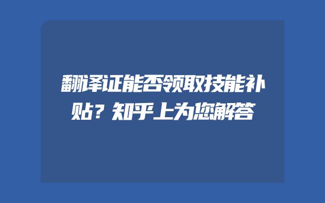 翻译证能否领取技能补贴？知乎上为您解答