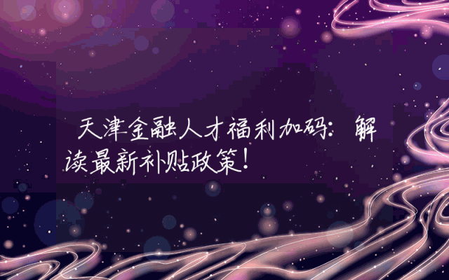 天津金融人才福利加码：解读最新补贴政策！