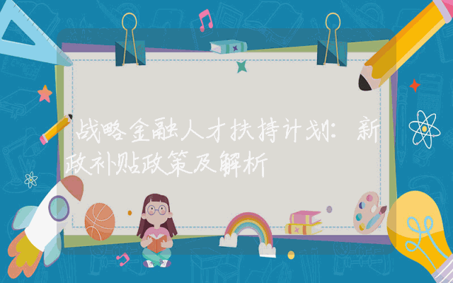 战略金融人才扶持计划：新政补贴政策及解析