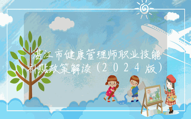 湛江市健康管理师职业技能补贴政策解读（2024版）