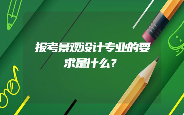 报考景观设计专业的要求是什么？