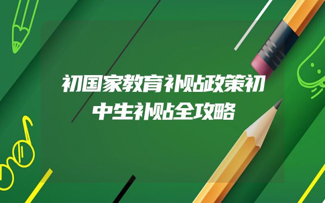 初国家教育补贴政策初中生补贴全攻略