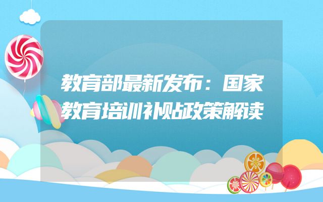 教育部最新发布：国家教育培训补贴政策解读
