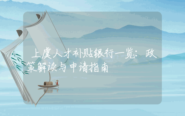 上虞人才补贴银行一览：政策解读与申请指南