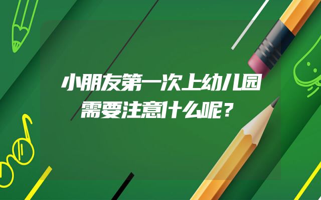 小朋友第一次上幼儿园需要注意什么呢？
