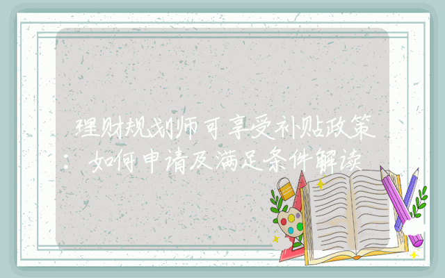 理财规划师可享受补贴政策：如何申请及满足条件解读