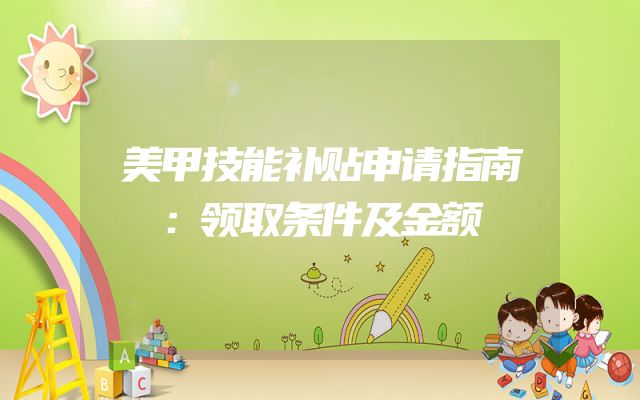 美甲技能补贴申请指南：领取条件及金额