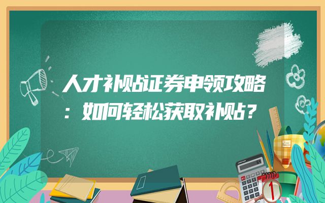 人才补贴证券申领攻略：如何轻松获取补贴？