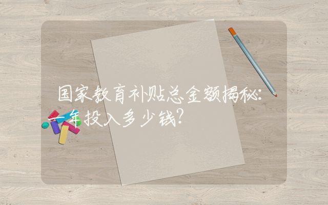 国家教育补贴总金额揭秘：一年投入多少钱？