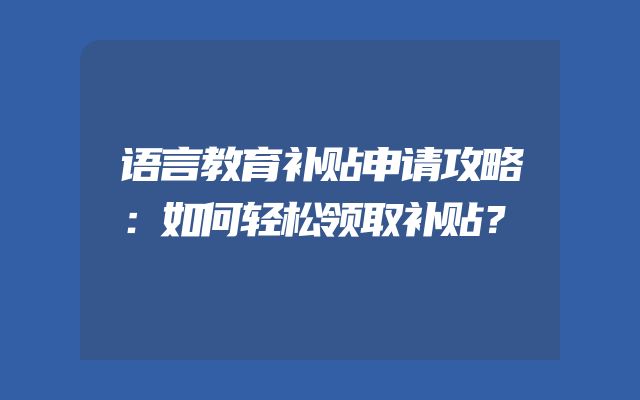 语言教育补贴申请攻略：如何轻松领取补贴？