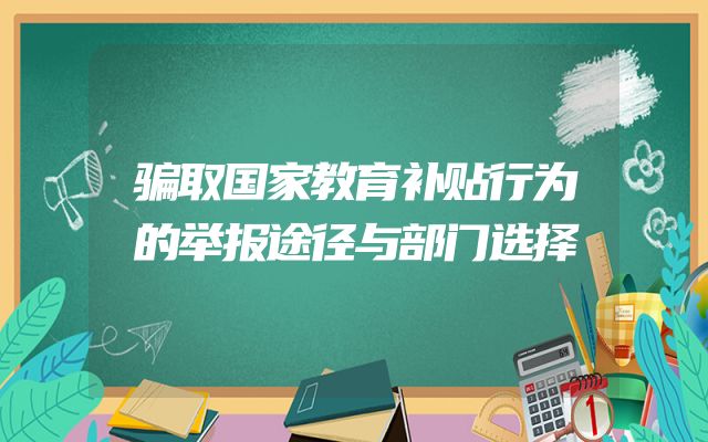 骗取国家教育补贴行为的举报途径与部门选择