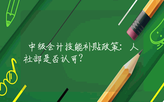 中级会计技能补贴政策：人社部是否认可？