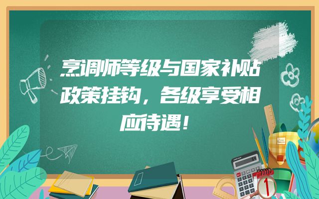 烹调师等级与国家补贴政策挂钩，各级享受相应待遇！