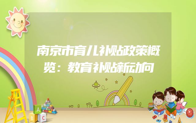 南京市育儿补贴政策概览：教育补贴新动向