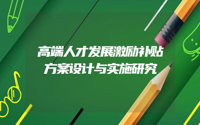 高端人才发展激励补贴方案设计与实施研究