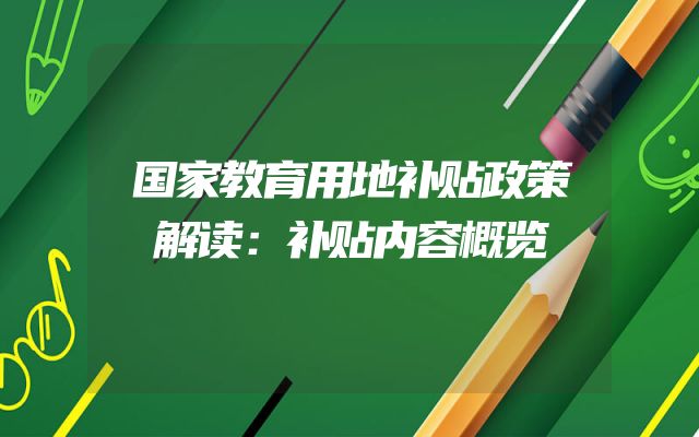 国家教育用地补贴政策解读：补贴内容概览