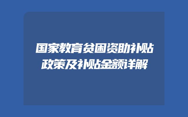 国家教育贫困资助补贴政策及补贴金额详解