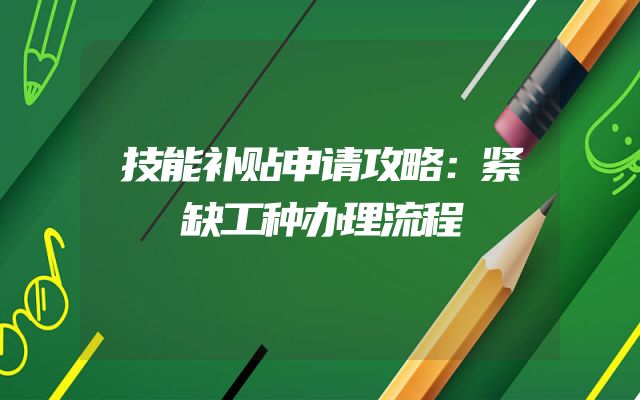 技能补贴申请攻略：紧缺工种办理流程