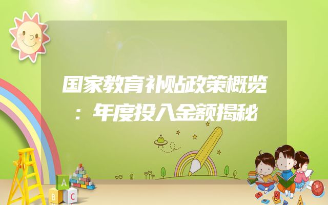 国家教育补贴政策概览：年度投入金额揭秘