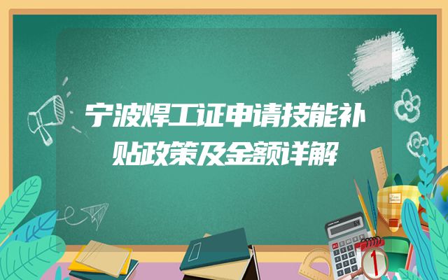宁波焊工证申请技能补贴政策及金额详解