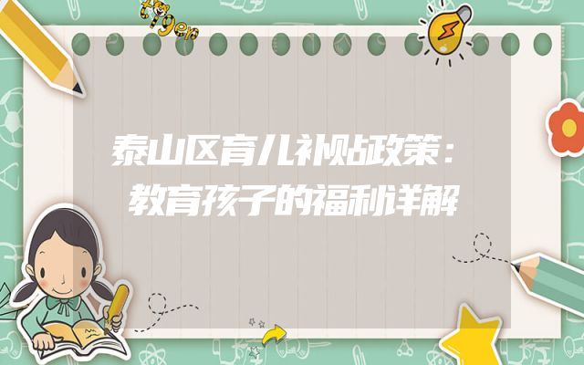 泰山区育儿补贴政策：教育孩子的福利详解