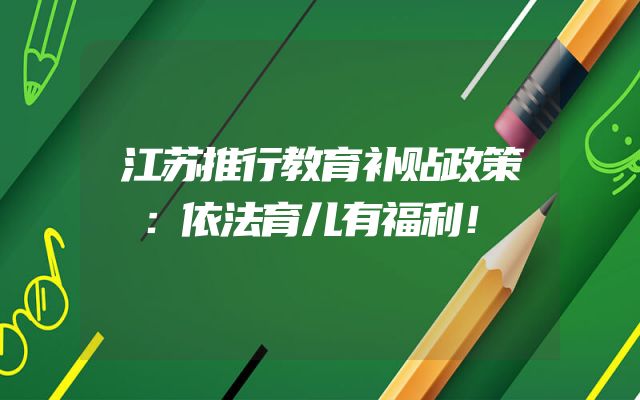 江苏推行教育补贴政策：依法育儿有福利！