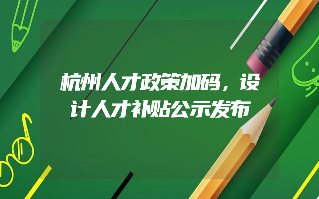 杭州人才政策加码，设计人才补贴公示发布