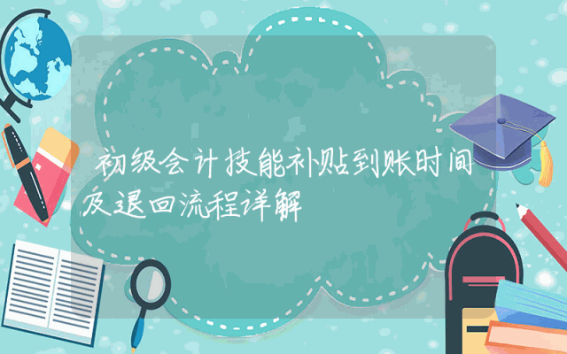 初级会计技能补贴到账时间及退回流程详解