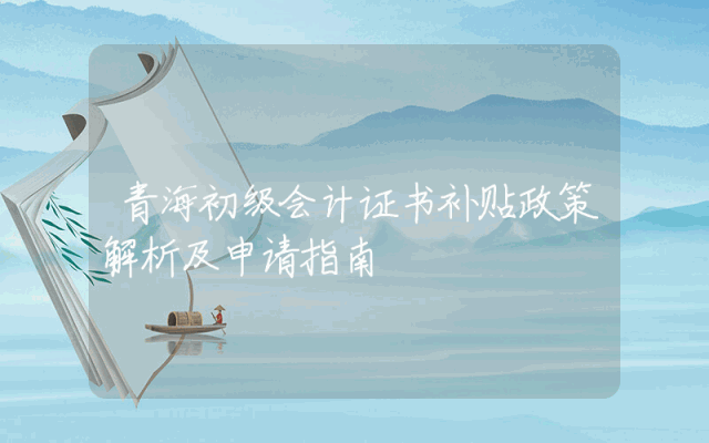 青海初级会计证书补贴政策解析及申请指南