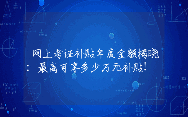 网上考证补贴年度金额揭晓：最高可享多少万元补贴！