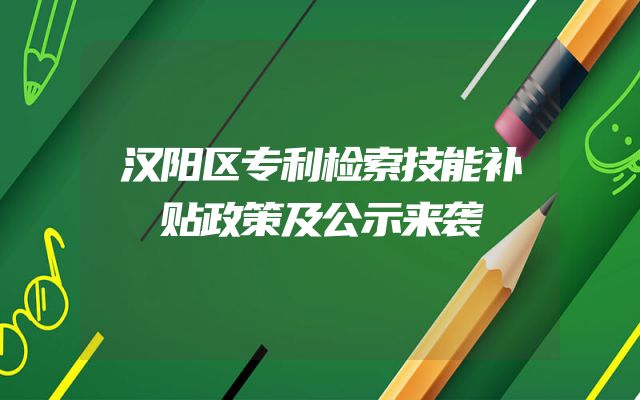 汉阳区专利检索技能补贴政策及公示来袭