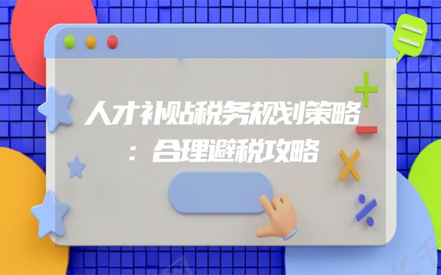 人才补贴税务规划策略：合理避税攻略