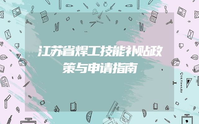 江苏省焊工技能补贴政策与申请指南