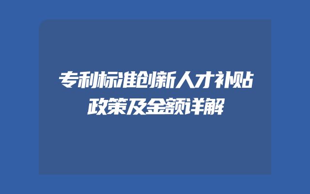 专利标准创新人才补贴政策及金额详解