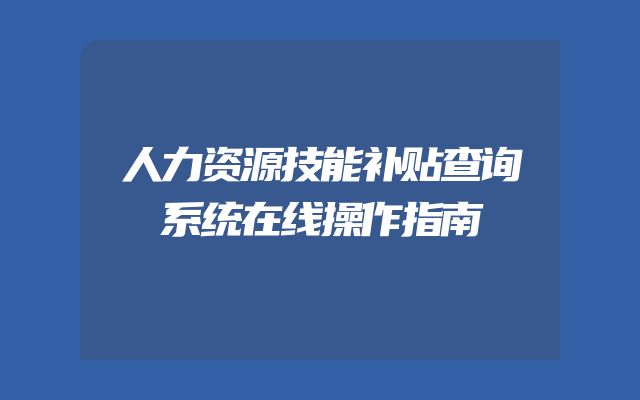 人力资源技能补贴查询系统在线操作指南