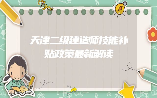 天津二级建造师技能补贴政策最新解读