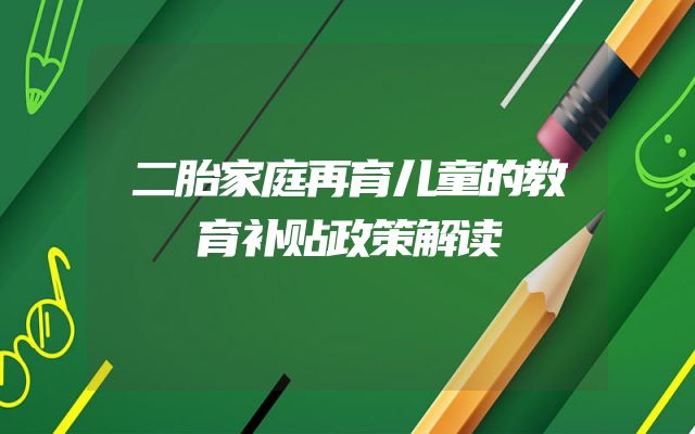 二胎家庭再育儿童的教育补贴政策解读