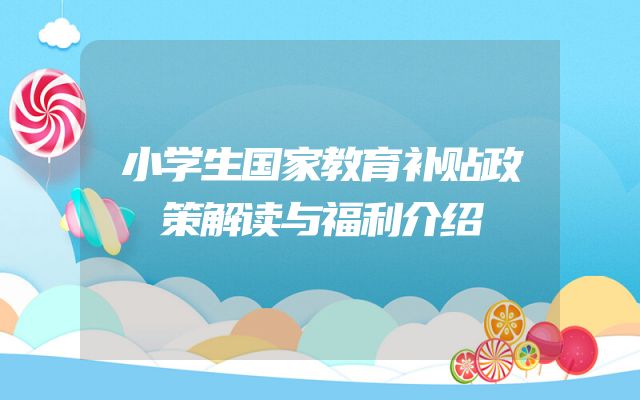 小学生国家教育补贴政策解读与福利介绍